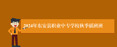 2024年东安县职业中专学校秋季插班班