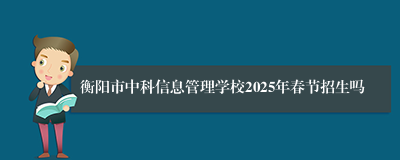 衡阳市中科信息管理学校2025年春节招生吗