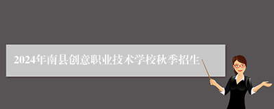 2024年南县创意职业技术学校秋季招生