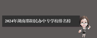 2024年湖南邵阳民办中专学校排名榜