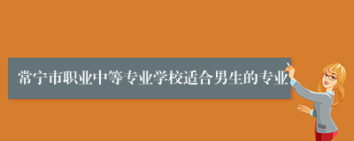 常宁市职业中等专业学校适合男生的专业