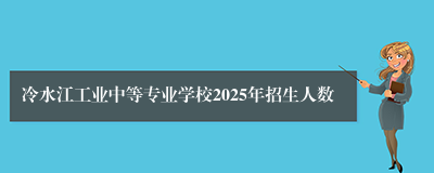 冷水江工业中等专业学校2025年招生人数