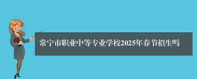 常宁市职业中等专业学校2025年春节招生吗