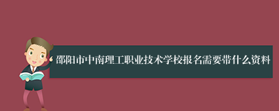 邵阳市中南理工职业技术学校报名需要带什么资料