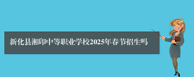 新化县湘印中等职业学校2025年春节招生吗