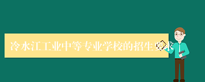 冷水江工业中等专业学校的招生要求