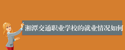 湘潭交通职业学校的就业情况如何