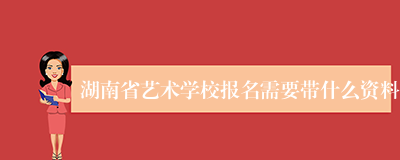 湖南省艺术学校报名需要带什么资料