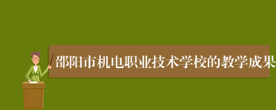 邵阳市机电职业技术学校的教学成果