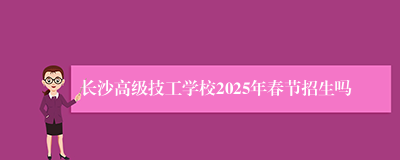 长沙高级技工学校2025年春节招生吗