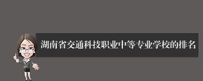 湖南省交通科技职业中等专业学校的排名