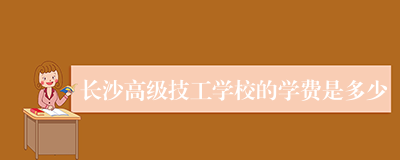 长沙高级技工学校的学费是多少