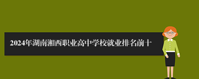2024年湖南湘西职业高中学校就业排名前十
