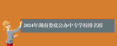 2024年湖南娄底公办中专学校排名榜