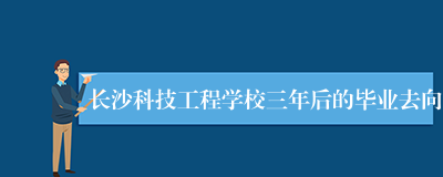 长沙科技工程学校三年后的毕业去向