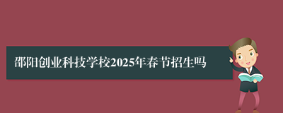 邵阳创业科技学校2025年春节招生吗