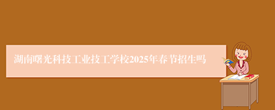 湖南曙光科技工业技工学校2025年春节招生吗