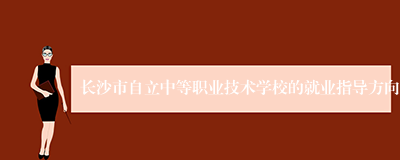 长沙市自立中等职业技术学校的就业指导方向