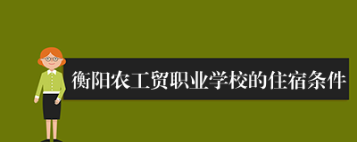 衡阳农工贸职业学校的住宿条件