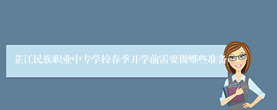 芷江民族职业中专学校春季开学前需要做哪些准备