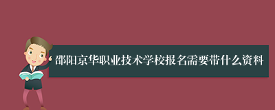 邵阳京华职业技术学校报名需要带什么资料