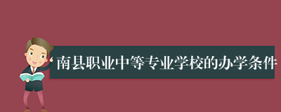 南县职业中等专业学校的办学条件