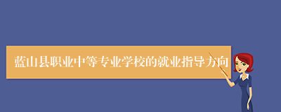 蓝山县职业中等专业学校的就业指导方向