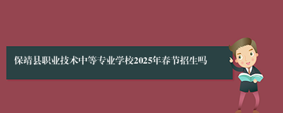 保靖县职业技术中等专业学校2025年春节招生吗