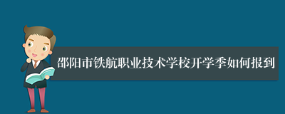 邵阳市铁航职业技术学校开学季如何报到