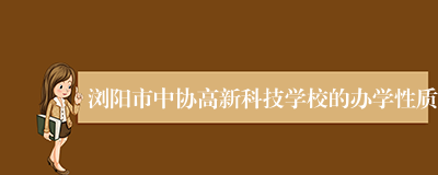 浏阳市中协高新科技学校的办学性质