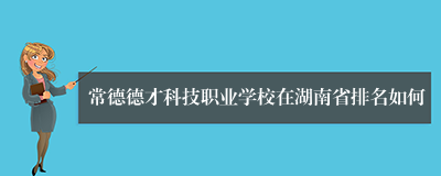 常德德才科技职业学校在湖南省排名如何