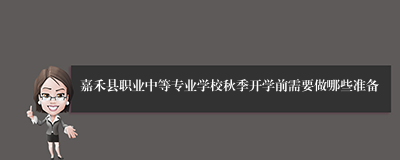 嘉禾县职业中等专业学校秋季开学前需要做哪些准备