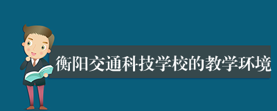 衡阳交通科技学校的教学环境