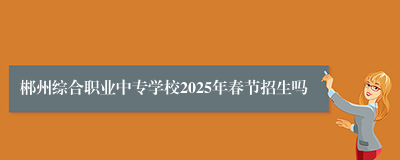 郴州综合职业中专学校2025年春节招生吗