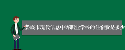 娄底市现代信息中等职业学校的住宿费是多少