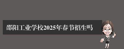 邵阳工业学校2025年春节招生吗