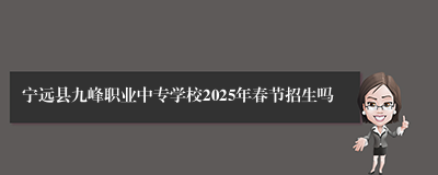 宁远县九峰职业中专学校2025年春节招生吗