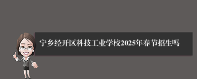 宁乡经开区科技工业学校2025年春节招生吗