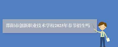 邵阳市创新职业技术学校2025年春节招生吗