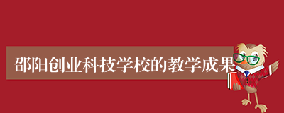 邵阳创业科技学校的教学成果