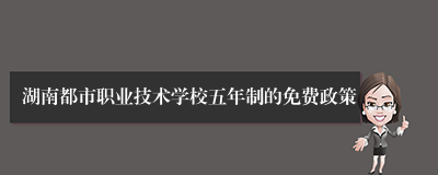 湖南都市职业技术学校五年制的免费政策