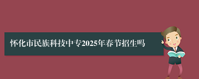 怀化市民族科技中专2025年春节招生吗