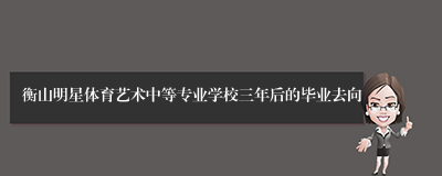 衡山明星体育艺术中等专业学校三年后的毕业去向