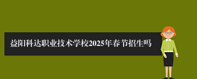 益阳科达职业技术学校2025年春节招生吗