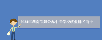 2024年湖南邵阳公办中专学校就业排名前十