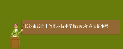 长沙市益立中等职业技术学校2025年春节招生吗