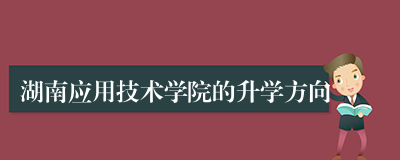 湖南应用技术学院的升学方向