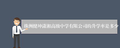 株洲健坤潇湘高级中学有限公司的升学率是多少