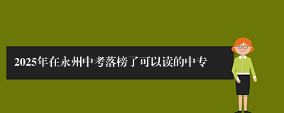 2025年在永州中考落榜了可以读的中专