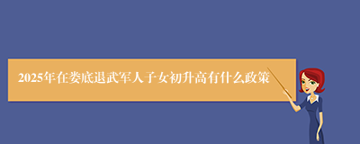 2025年在娄底退武军人子女初升高有什么政策